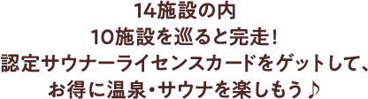 14施設の内10施設を巡ると完走！認定サウナーライセンスカードをゲットして、お得に温泉・サウナを楽しもう